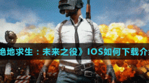 《绝地求生：未来之役》IOS如何下载介绍