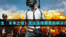 《绝地求生：未来之役》无法连接服务器解决办法介绍