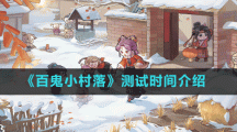 《百鬼小村落》测试时间介绍