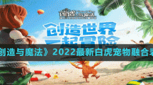 《创造与魔法》2022最新白虎宠物融合表