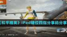 《和平精英》iPad键位四指分享码分享