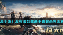《黑色沙漠手游》没有服务器进不去登录界面解决方法