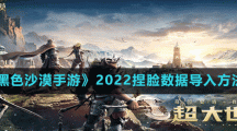《黑色沙漠手游》2022捏脸数据导入方法