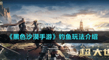 《黑色沙漠手游》钓鱼玩法介绍