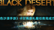 《黑色沙漠手游》卡尔佩恩礼服任务完成方法