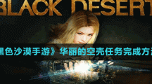 《黑色沙漠手游》华丽的空壳任务完成方法