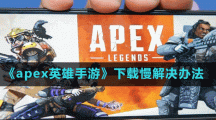 《apex英雄手游》下载慢解决办法