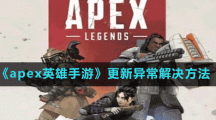 《apex英雄手游》更新异常解决方法
