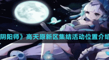 《阴阳师》高天原新区集结活动位置介绍