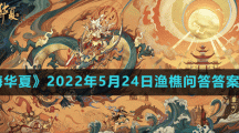 《无悔华夏》2022年5月24日渔樵问答答案分享