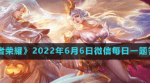 《王者荣耀》2022年6月6日微信每日一题答案