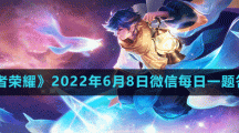 《王者荣耀》2022年6月8日微信每日一题答案