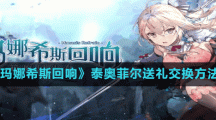 《玛娜希斯回响》泰奥菲尔送礼交换方法