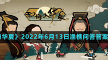 《无悔华夏》2022年6月13日渔樵问答答案分享