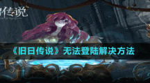 《旧日传说》无法登陆解决方法