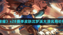 《王者荣耀》s28赛季皮肤沈梦溪大漠名商价格介绍