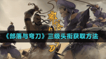 《部落与弯刀》三级头衔获取方法