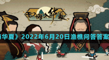 《无悔华夏》2022年6月20日渔樵问答答案分享