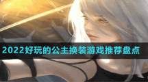 2022好玩的公主换装游戏推荐盘点
