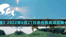 《光遇》2022年6月27日常任务完成攻略分享