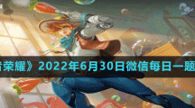 《王者荣耀》2022年6月30日微信每日一题答案