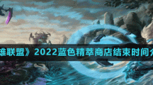 《英雄联盟》2022蓝色精萃商店结束时间介绍