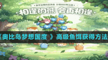 《奥比岛梦想国度 》高级鱼饵获得方法