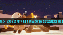《光遇》2022年7月18日常任务完成攻略分享