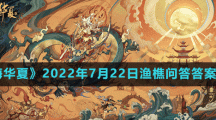 《无悔华夏》2022年7月22日渔樵问答答案分享