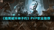 《暗黑破坏神不朽》PVP职业推荐