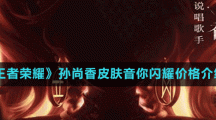 《王者荣耀》孙尚香皮肤音你闪耀价格介绍
