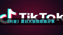 《抖音》夏日大冒险歌曲分享