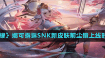《王者荣耀》娜可露露SNK新皮肤前尘镜上线时间介绍