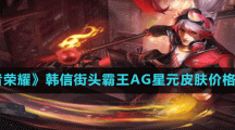 《王者荣耀》韩信街头霸王AG星元皮肤价格介绍