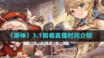 《原神》3.1前瞻直播时间介绍