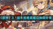 《原神》3.1版本前瞻直播兑换码分享