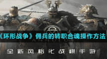 《环形战争》佣兵的转职合魂操作方法