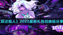 《跃迁旅人》2022最新礼包兑换码分享