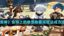 《原神》鱼钩上的绝景隐藏成就达成方法
