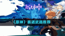 《原神》赛诺武器推荐