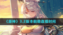 《原神》3.2版本前瞻直播时间