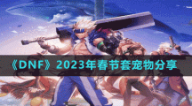 《DNF》2023年春节套宠物分享