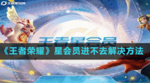 《王者荣耀》星会员进不去解决方法