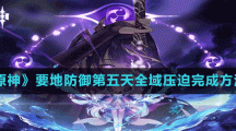 《原神》要地防御第五天全域压迫完成方法