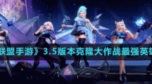 《英雄联盟手游》3.5版本克隆大作战最强英雄介绍
