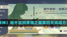 《原神》画外旅照青植之篇第四天完成方法