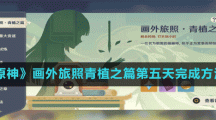 《原神》画外旅照青植之篇第五天完成方法