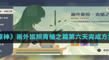 《原神》画外旅照青植之篇第六天完成方法