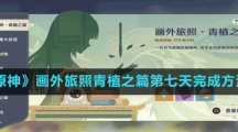 《原神》画外旅照青植之篇第七天完成方法