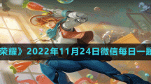 《王者荣耀》2022年11月24日微信每日一题答案